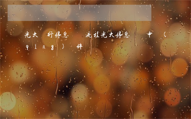 光大銀行停息掛賬流程(光大停息掛賬申請(qǐng)條件)