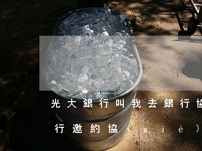 光大銀行叫我去銀行協(xié)商，光大銀行邀約，協(xié)商解決 banking issues