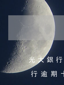 光大銀行逾期十幾天給家人打電話-光大銀行逾期十幾天給家人打電話怎么辦