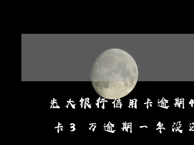 光大银行信用卡逾期4万两年了(欠光大信用卡3万逾期一年没还怎么办)