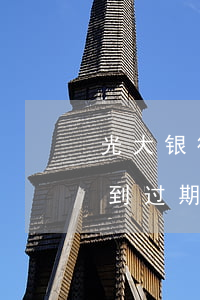 光大银行卡过期信用卡逾期(光大银行还款还到过期的信用卡怎么办)