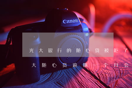 光大银行的随心贷被拒了多久可以再申请（光大随心贷逾期一个月会起诉吗）