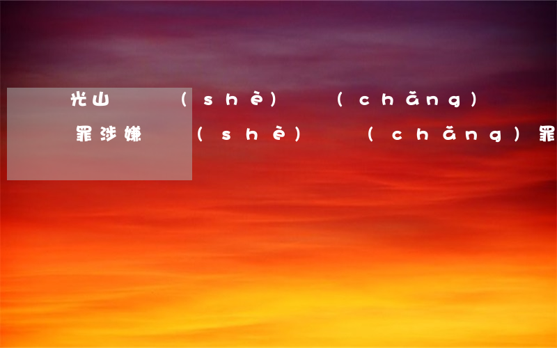 光山縣開設(shè)賭場(chǎng)罪(涉嫌開設(shè)賭場(chǎng)罪)