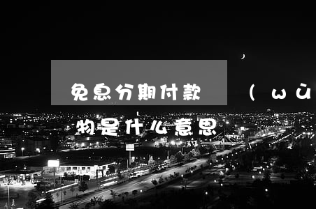免息分期付款賬務(wù)處理(免息分期購物是什么意思)