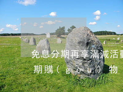 免息分期再享滿減活動(dòng)(免息分期購(gòu)物)