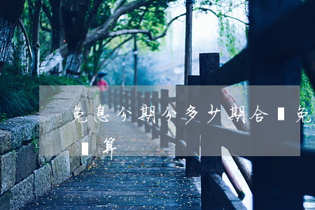 免息分期分多少期合適(免息分期分幾期比較劃算)