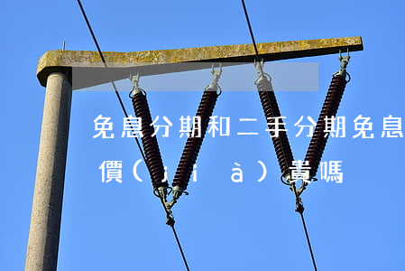 免息分期和二手(分期免息會(huì)比原價(jià)貴嗎)