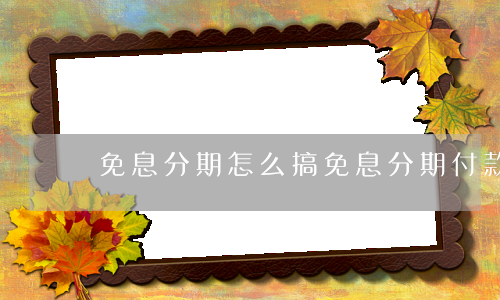 免息分期怎么搞 免息分期付款