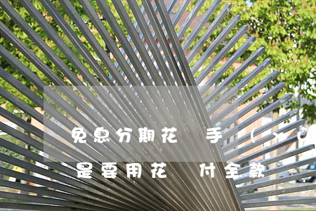 免息分期花唄手續(xù)費(花唄免息分期是要用花唄付全款嗎)