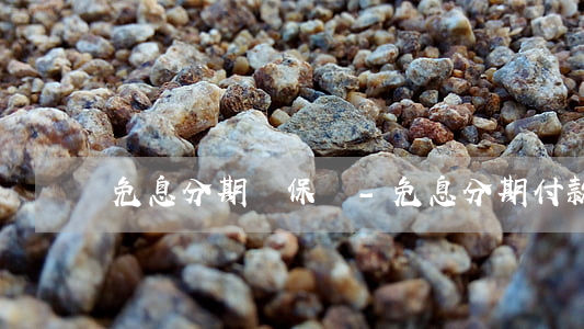 免息分期買保險-免息分期付款劃算嗎
