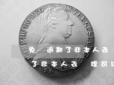 免檢逾期了非本人去辦理可以嗎-免檢逾期了非本人去辦理可以嗎怎么辦