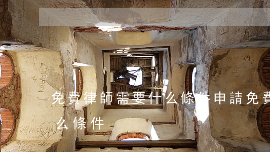 免費律師需要什么條件(申請免費律師需要什么條件)