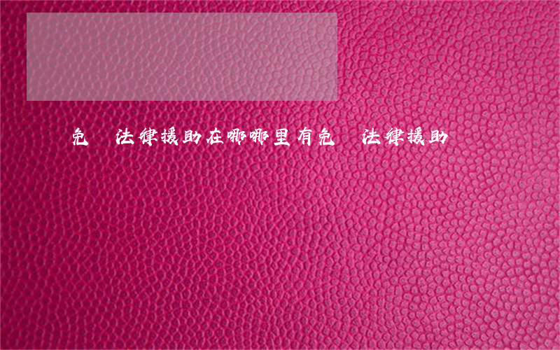 免費法律援助在哪(哪里有免費法律援助)