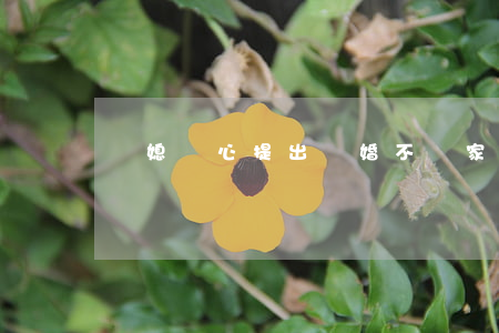 兒媳傷心提出離婚不離家(老婆離家不離婚)