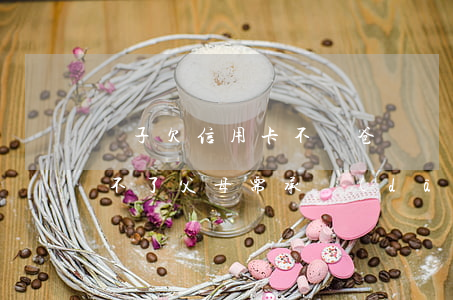 兒子欠信用卡不還爸媽傷心(兒子欠信用卡還不了父母需承擔(dān)嗎)
