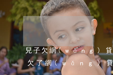 兒子欠網(wǎng)貸還瞞著家人怎么辦(欠了網(wǎng)貸不敢告訴家人)