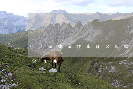 兒子法律案件牽扯父母嗎(兒子法律案件牽扯父母嗎)