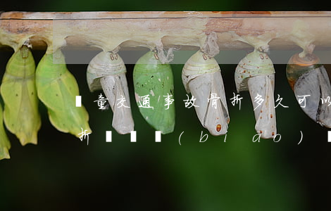 兒童交通事故骨折多久可以賠償(小孩車禍骨折賠償標(biāo)準(zhǔn))