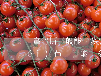 兒童骨折一般能賠多少(兒童車禍骨折沒(méi)有傷殘能賠多少錢(qián))