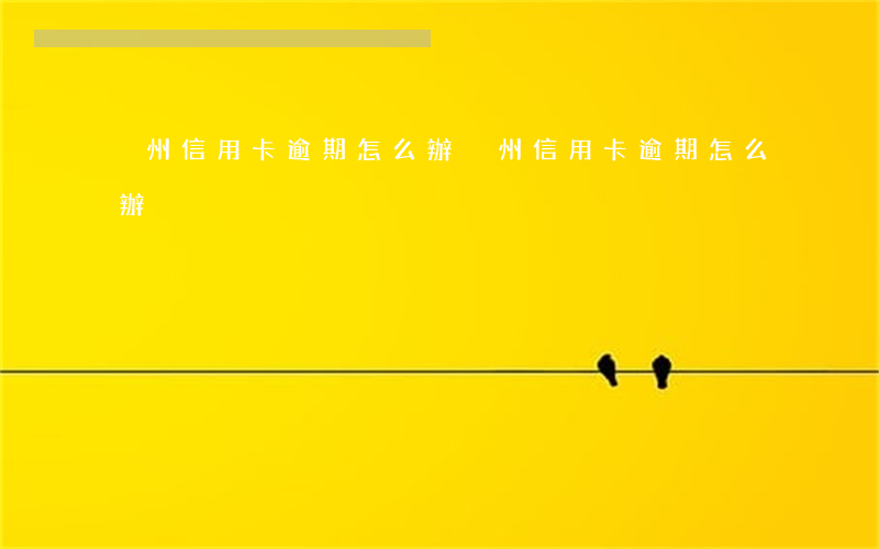 兗州信用卡逾期怎么辦(兗州信用卡逾期怎么辦)