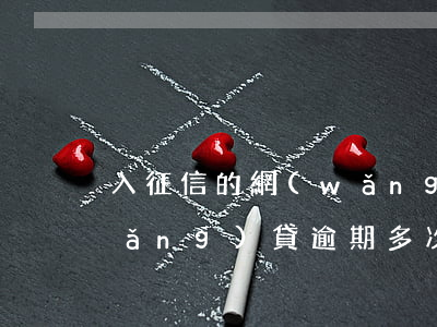 入征信的網(wǎng)貸多次逾期(網(wǎng)貸逾期多次,會進入征信黑名單嗎?)