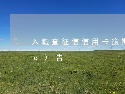 入職查征信信用卡逾期(入職前征信報(bào)告)