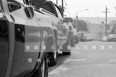 全国多少年轻人欠网贷不还(中国有多少欠网贷的人)