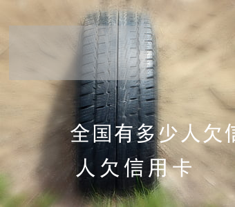 全国有多少人欠信用卡逾期没还的(中国多少人欠信用卡)