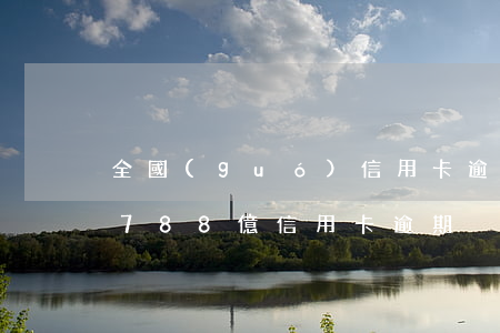 全國(guó)信用卡逾期多少億被起訴-788億信用卡逾期