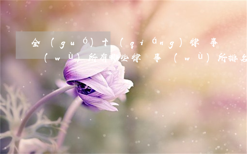 全國(guó)十強(qiáng)律師事務(wù)所有哪些(律師事務(wù)所排名50強(qiáng))