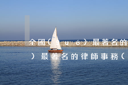 全國(guó)最著名的律師(全國(guó)最著名的律師事務(wù)所)