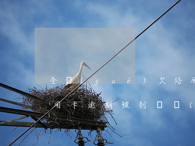 全國(guó)欠信用卡在逃人員有多少（信用卡逾期被列為網(wǎng)上在逃人員）