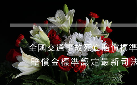 全國交通事故死亡賠償標準表(交通事故死亡賠償金標準認定最新司法解釋)