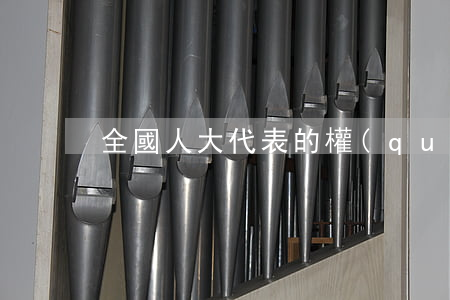全國人大代表的權(quán)利有哪些