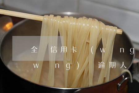 全國信用卡網(wǎng)貸逾期總額(網(wǎng)貸逾期人數(shù))