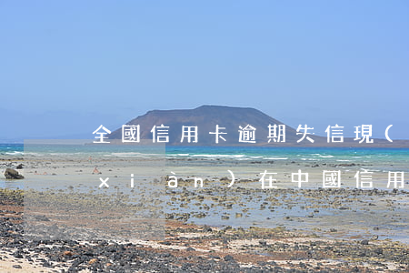 全國信用卡逾期失信現(xiàn)狀(現(xiàn)在中國信用卡逾期的有多少)