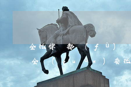 全托律師都負(fù)責(zé)辦理什么(全權(quán)委托律師有哪些風(fēng)險(xiǎn))