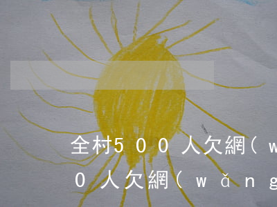全村500人欠網(wǎng)貸(全村500人欠網(wǎng)貸)