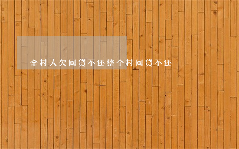 全村人欠网贷不还(整个村网贷不还)