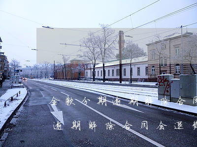 全款分期逾期解除合同会退费吗-全款分期逾期解除合同会退费吗