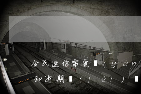 全民速信需要驗(yàn)資費(fèi)和逾期費(fèi)嗎-全民速信需要驗(yàn)資費(fèi)和逾期費(fèi)嗎是真的嗎