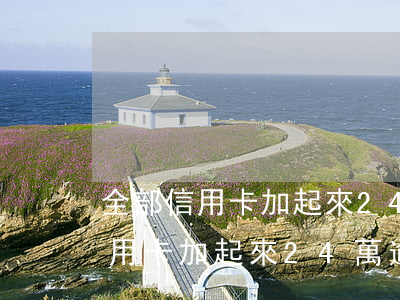 全部信用卡加起來24萬逾期3年-全部信用卡加起來24萬逾期3年怎么辦
