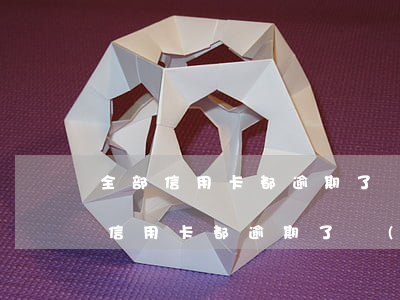 全部信用卡都逾期了會(huì)怎樣(全部信用卡都逾期了會(huì)怎樣)