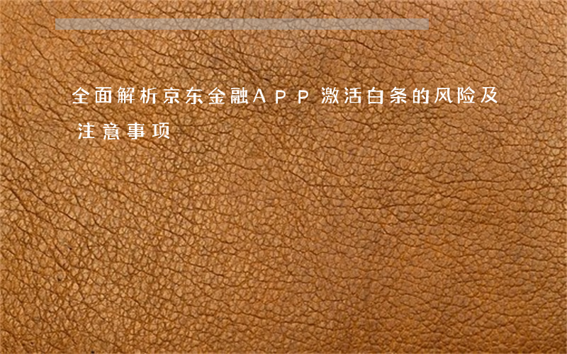 全面解析：京东金融APP激活白条的风险及注意事项