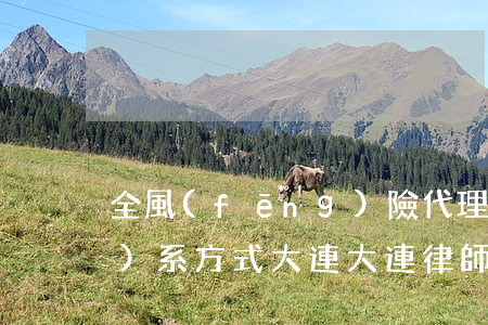 全風(fēng)險代理律師聯(lián)系方式大連(大連律師事務(wù)所咨詢電話)
