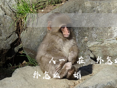 兩個人一個在國外怎么離婚(兩個人一個在國外怎么離婚)