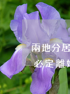兩地分居離婚協(xié)議(夫妻兩地分居必定離婚)