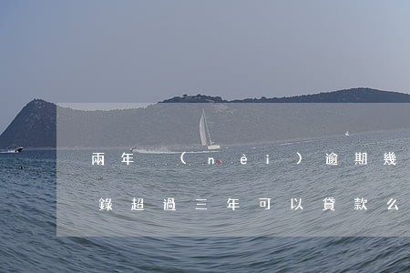兩年內(nèi)逾期幾次不能貸款(逾期記錄超過三年可以貸款么)