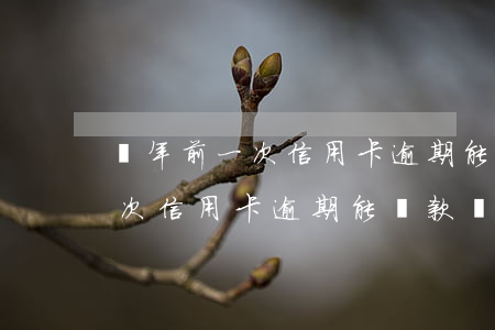 兩年前一次信用卡逾期能貸款嗎-兩年前一次信用卡逾期能貸款嗎知乎