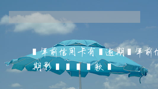 兩年前信用卡有過逾期(兩年前信用卡有過逾期影響買車貸款嗎)